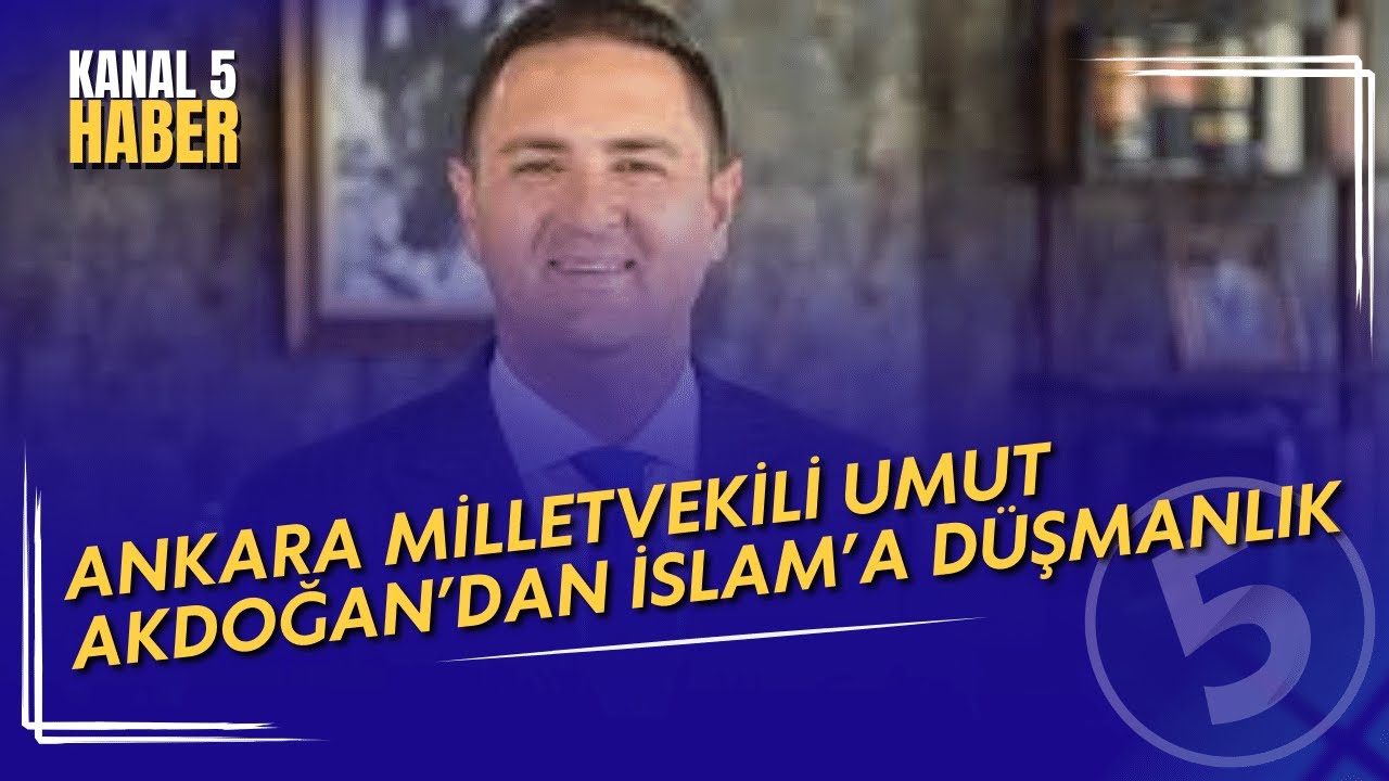 Ankara Milletvekili Umut Akdoğan’dan İslam’a Düşmanlık